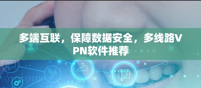 多端互联，保障数据安全，多线路VPN软件推荐