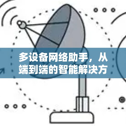 多设备网络助手,从端到端的智能解决方案 多设备网络助手,从端到端的智能解决方案