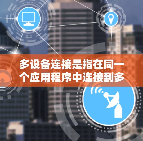 多设备连接是指在同一个应用程序中连接到多个设备,以便同时处理这些设备的事件。以下是对多设备连接的详细总结 多设备连接是指在同一个应用程序中连接到多个设备,以便同时处理这些设备的事件。以下是对多设备连接的详细总结