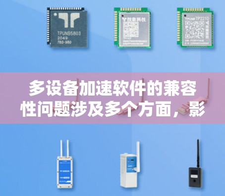 多设备加速软件的兼容性问题涉及多个方面,影响其在实际应用中的表现和用户体验。以下是对兼容性问题的详细分析 多设备加速软件的兼容性问题涉及多个方面,影响其在实际应用中的表现和用户体验。以下是对兼容性问题的详细分析