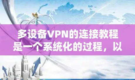 多设备VPN的连接教程是一个系统化的过程,以下是详细的步骤指南 多设备VPN的连接教程是一个系统化的过程,以下是详细的步骤指南