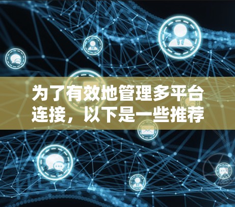 为了有效地管理多平台连接，以下是一些推荐的软件和方法，供您参考