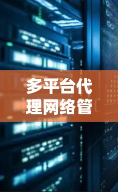 多平台代理网络管理软件,助力智能化网络管理 多平台代理网络管理软件,助力智能化网络管理