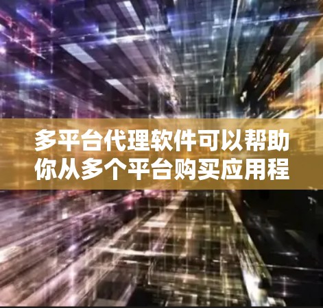多平台代理软件可以帮助你从多个平台购买应用程序,从而覆盖更多的用户群体,提升你的品牌形象。以下是一些常见的多平台代理软件推荐,涵盖了不同的类型和功能 多平台代理软件可以帮助你从多个平台购买应用程序,从而覆盖更多的用户群体,提升你的品牌形象。以下是一些常见的多平台代理软件推荐,涵盖了不同的类型和功能