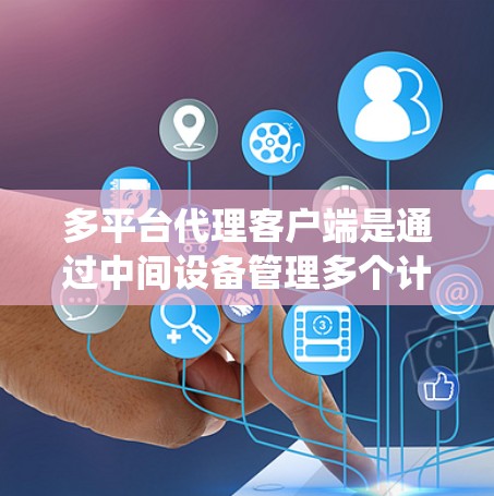多平台代理客户端是通过中间设备管理多个计算机或服务器上的客户端的系统。它在多个领域有广泛应用，涉及网络、分布式系统、分布式数据库、分布式操作系统和硬件层面。以下是对这些领域的一些详细说明