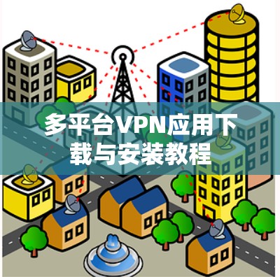 多平台VPN应用下载与安装教程