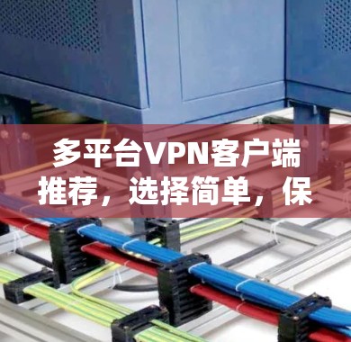 多平台VPN客户端推荐，选择简单，保障安全