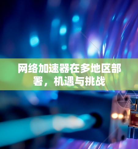 网络加速器在多地区部署，机遇与挑战