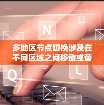 多地区节点切换涉及在不同区域之间移动或替换节点，通常发生在多区域网络中。以下是实现多地区节点切换的详细步骤和考虑因素