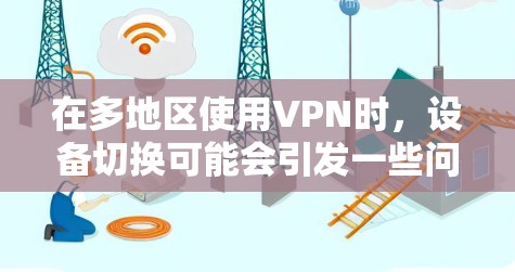 在多地区使用VPN时,设备切换可能会引发一些问题,需要进行测试以确保稳定性和安全性。以下是多地区VPN线路切换测试分析,涵盖测试的对象、测试步骤、问题和解决方案 在多地区使用VPN时,设备切换可能会引发一些问题,需要进行测试以确保稳定性和安全性。以下是多地区VPN线路切换测试分析,涵盖测试的对象、测试步骤、问题和解决方案