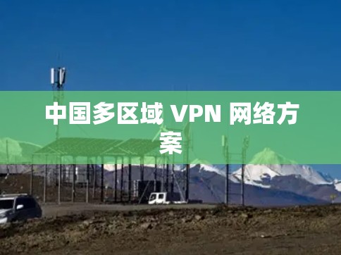 中国多区域 VPN 网络方案