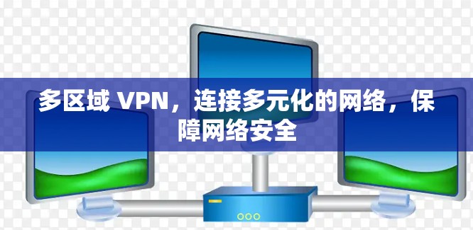 多区域 VPN，连接多元化的网络，保障网络安全