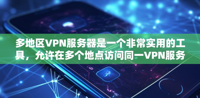 多地区VPN服务器是一个非常实用的工具，允许在多个地点访问同一VPN服务。以下是一些详细的步骤和方法，帮助你更好地理解和使用多地区VPN服务器