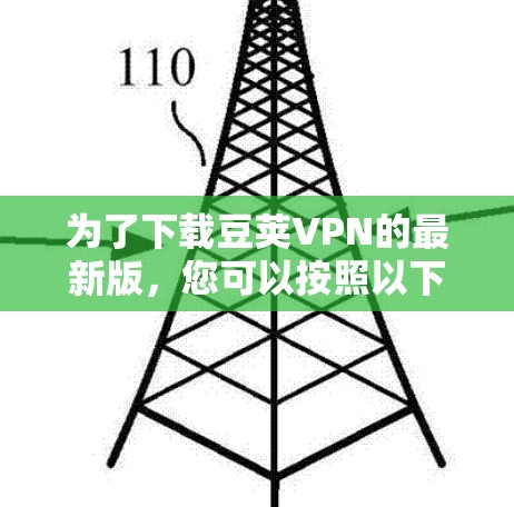 为了下载豆荚VPN的最新版，您可以按照以下步骤进行操作