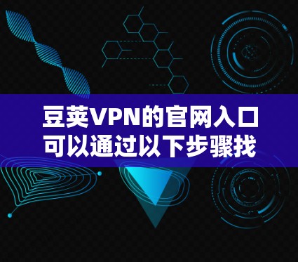 豆荚VPN的官网入口可以通过以下步骤找到
