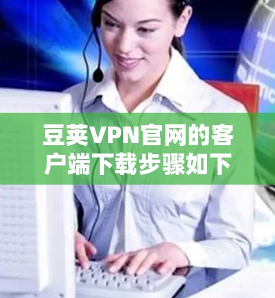 豆荚VPN官网的客户端下载步骤如下