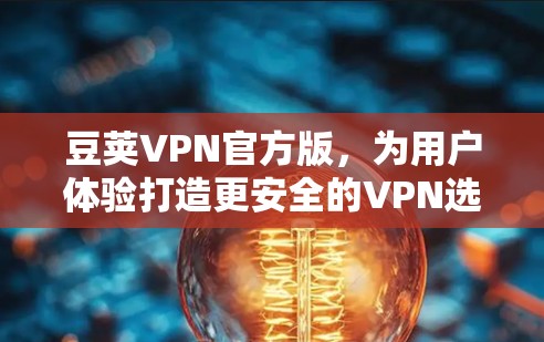 豆荚VPN官方版，为用户体验打造更安全的VPN选择