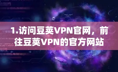 1.访问豆荚VPN官网，前往豆荚VPN的官方网站，通常为https:www.douge.com/