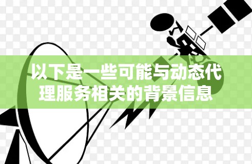 以下是一些可能与动态代理服务相关的背景信息