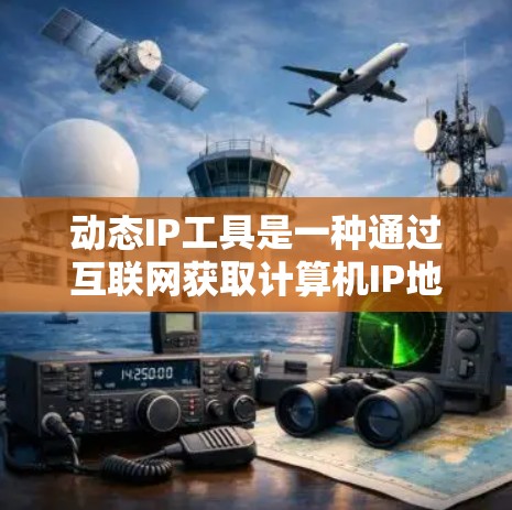 动态IP工具是一种通过互联网获取计算机IP地址的工具，广泛应用于网络配置、项目管理以及远程设备管理。以下是对该工具的详细介绍
