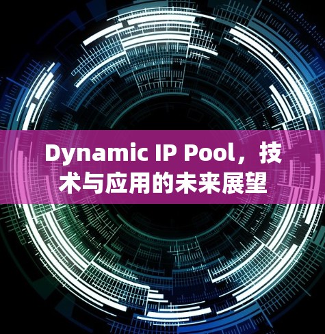 Dynamic IP Pool，技术与应用的未来展望