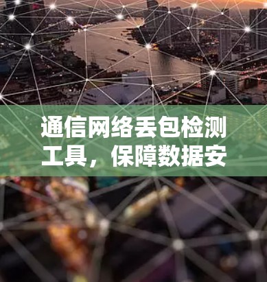 通信网络丢包检测工具，保障数据安全的可靠解决方案