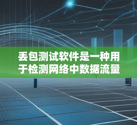 丢包测试软件是一种用于检测网络中数据流量丢失的工具,帮助管理员优化网络性能并预防潜在的问题。以下是一些步骤指南和关键信息 丢包测试软件是一种用于检测网络中数据流量丢失的工具,帮助管理员优化网络性能并预防潜在的问题。以下是一些步骤指南和关键信息