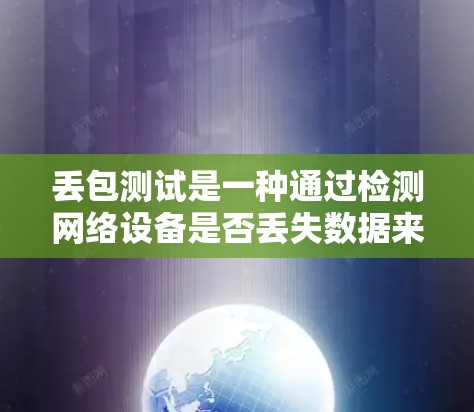 丢包测试是一种通过检测网络设备是否丢失数据来确保设备稳定性的方法。以下是对丢包测试的详细步骤和方法