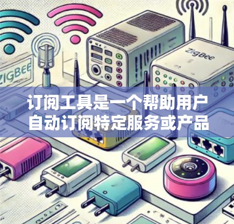 订阅工具是一个帮助用户自动订阅特定服务或产品的工具，通常使用人工智能或机器学习来分析用户的使用习惯和行为。以下是整理后的订阅工具列表，涵盖常见类型和应用，供用户参考