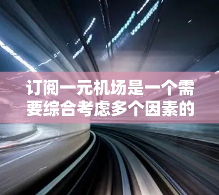 订阅一元机场是一个需要综合考虑多个因素的过程，以下是逐步的建议