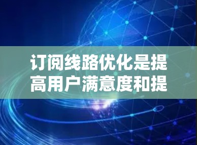 订阅线路优化是提高用户满意度和提升网站或应用收益的重要步骤。以下是一些常用的方法和建议，帮助你优化订阅线路