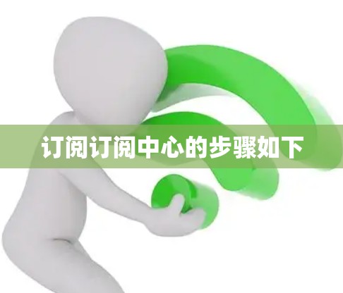 订阅订阅中心的步骤如下