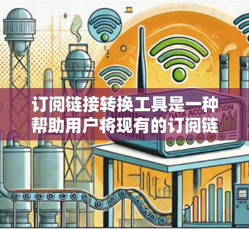 订阅链接转换工具是一种帮助用户将现有的订阅链接转换为其他格式或类型的技术工具。以下是详细的步骤说明，帮助您使用这些工具进行订阅链接的转换