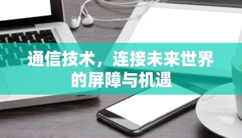 通信技术，连接未来世界的屏障与机遇