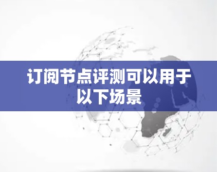 订阅节点评测可以用于以下场景 订阅节点评测可以用于以下场景