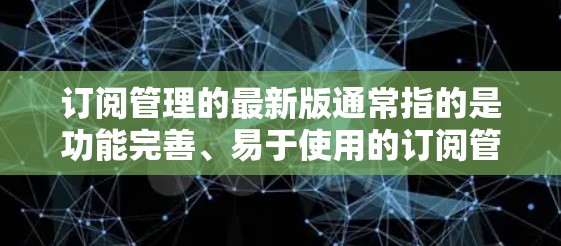订阅管理的最新版通常指的是功能完善、易于使用的订阅管理工具。以下是一些常见的订阅管理软件及其特点