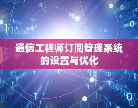 通信工程师订阅管理系统的设置与优化