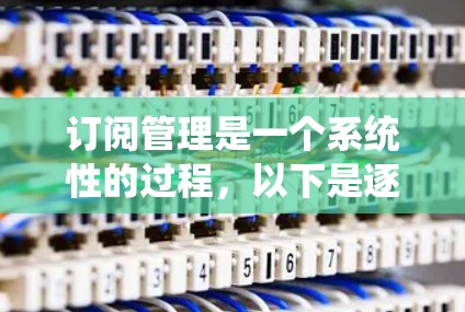 订阅管理是一个系统性的过程,以下是逐步指南,帮助您订阅网络服务 订阅管理是一个系统性的过程,以下是逐步指南,帮助您订阅网络服务