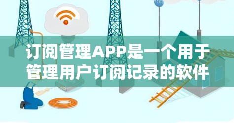 订阅管理APP是一个用于管理用户订阅记录的软件工具。以下是一个详细的步骤指南，帮助您注册并使用订阅管理APP