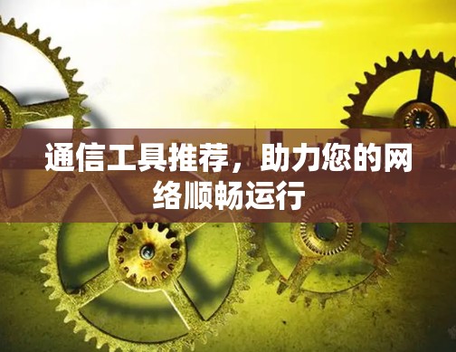 通信工具推荐，助力您的网络顺畅运行
