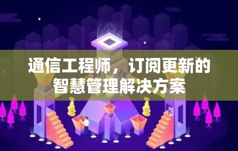 通信工程师，订阅更新的智慧管理解决方案