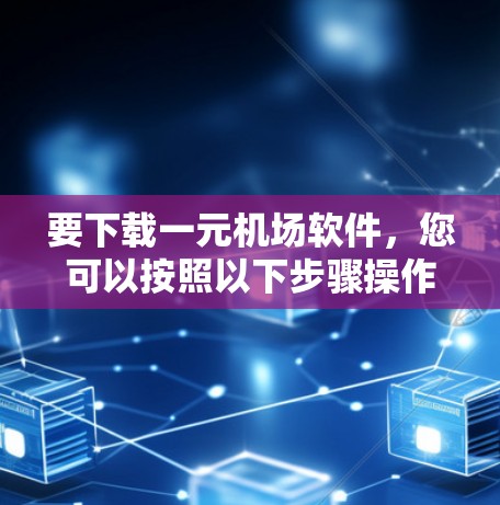 要下载一元机场软件，您可以按照以下步骤操作