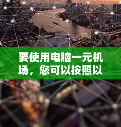 要使用电脑一元机场，您可以按照以下步骤操作