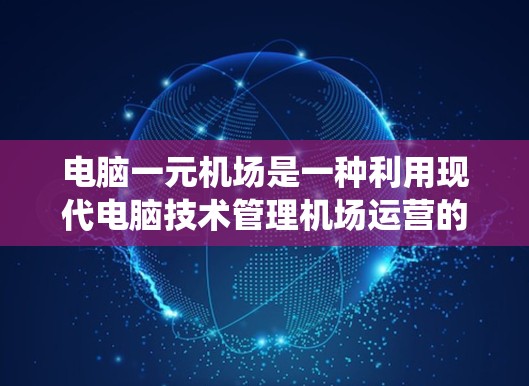 电脑一元机场是一种利用现代电脑技术管理机场运营的系统，旨在提高效率和优化服务。以下是对该系统的详细分析