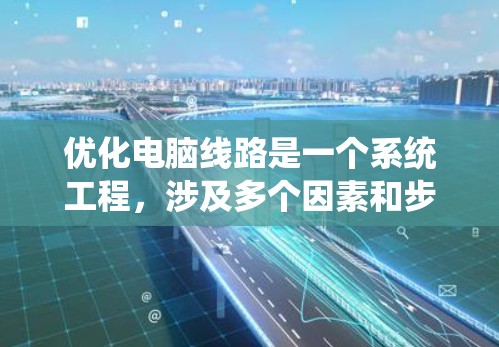 优化电脑线路是一个系统工程，涉及多个因素和步骤。以下是一个系统化的优化流程，帮助你系统地优化你的电脑线路