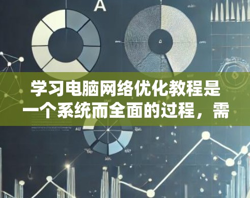 学习电脑网络优化教程是一个系统而全面的过程，需要逐步深入理解和实践。以下是一个分步骤的指南，帮助你高效地学习和掌握网络优化技巧