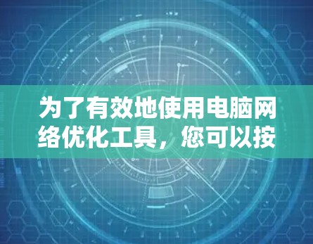 为了有效地使用电脑网络优化工具，您可以按照以下步骤进行操作