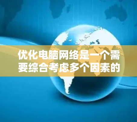 优化电脑网络是一个需要综合考虑多个因素的复杂过程,包括硬件、软件和网络协议等多个方面。以下是一些优化电脑网络的基本步骤和建议,帮助你提升网络性能 优化电脑网络是一个需要综合考虑多个因素的复杂过程,包括硬件、软件和网络协议等多个方面。以下是一些优化电脑网络的基本步骤和建议,帮助你提升网络性能