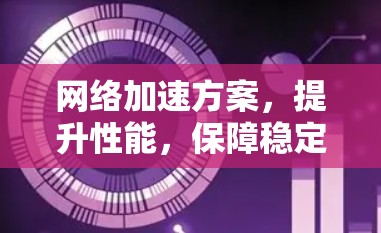 网络加速方案，提升性能，保障稳定
