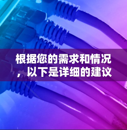 根据您的需求和情况，以下是详细的建议